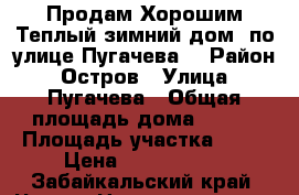 Продам Хорошим Теплый зимний дом, по улице Пугачева, › Район ­ Остров › Улица ­ Пугачева › Общая площадь дома ­ 100 › Площадь участка ­ 11 › Цена ­ 2 750 000 - Забайкальский край, Чита г. Недвижимость » Дома, коттеджи, дачи продажа   . Забайкальский край,Чита г.